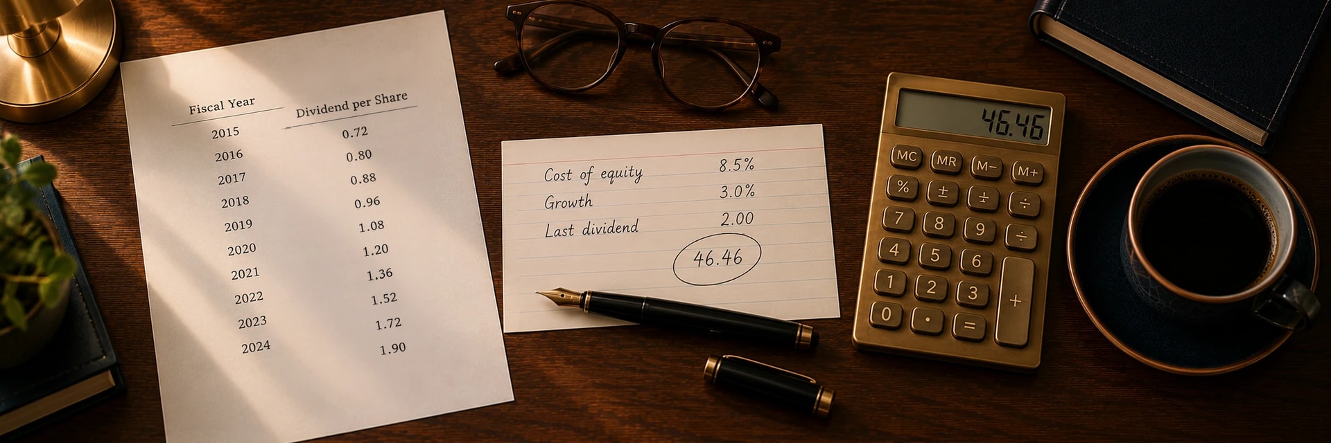 Editorial overhead photograph of a dark wooden desk in warm lamplight, with a shaft of light falling diagonally across the paper. On the left a printed sheet is ruled into two columns headed Fiscal Year and Dividend per Share, listing the years 2015 through 2024 against a payout rising from 0.72 to 1.90. At the center a lined index card carries three handwritten rows headed cost of equity, growth and last dividend, reading 8.5 percent, 3.0 percent and 2.00, with the figure 46.46 circled beneath them. An uncapped black fountain pen with a gold nib rests across the lower edge of the card, its cap set down separately below it. To the right a brass desk calculator displays 46.46, beside a dark ceramic cup of black coffee on a matching saucer. Tortoiseshell reading glasses lie at the top center, a closed dark leather notebook fills the top right corner, the brass base of a desk lamp stands in the top left, and a small potted plant rests on a stack of books at the left edge.